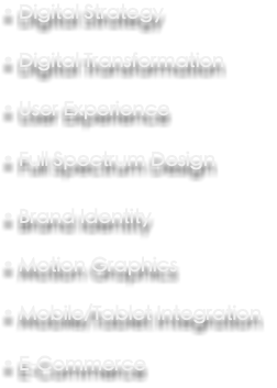 • Digital Strategy • Digital Transformation • User Experience • Full Spectrum Design • Brand Identity • Motion Graphics • Mobile/Tablet Integration • E-Commerce 